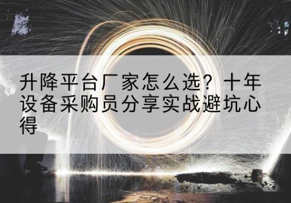 南陵升降平台厂家-怎么选？十年设备采购员分享实战避坑心得
