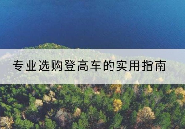 南陵电动登高车厂家推荐-专业选购登高车的实用指南
